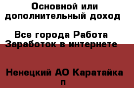 Основной или дополнительный доход - Все города Работа » Заработок в интернете   . Ненецкий АО,Каратайка п.